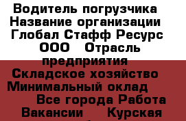 Водитель погрузчика › Название организации ­ Глобал Стафф Ресурс, ООО › Отрасль предприятия ­ Складское хозяйство › Минимальный оклад ­ 35 000 - Все города Работа » Вакансии   . Курская обл.